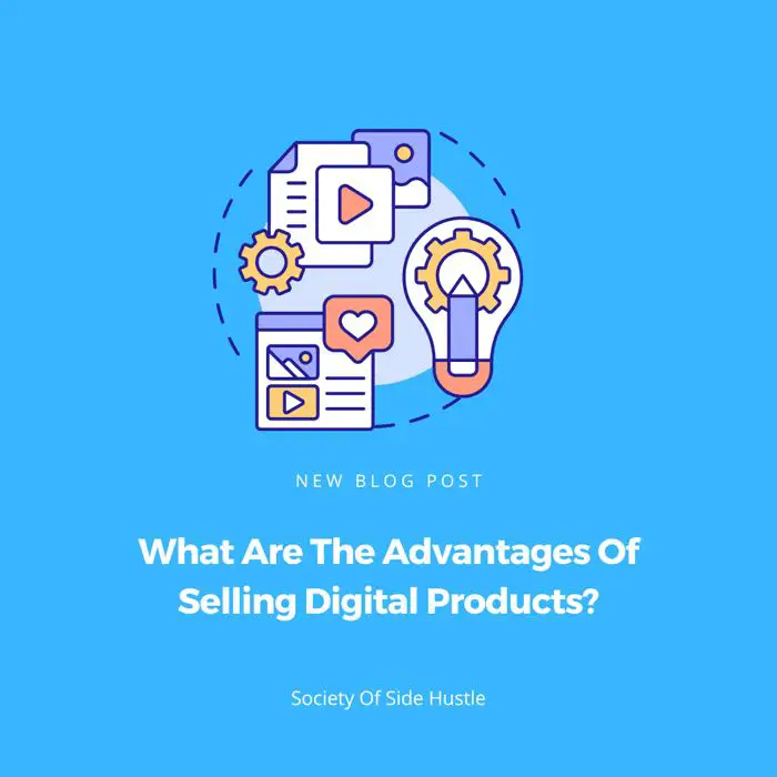 What Are The Advantages Of Selling Digital Products? (9 Advantages)